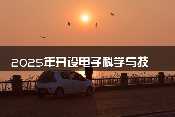 2025年开设电子科学与技术专业大学排名及评级 高校排行榜