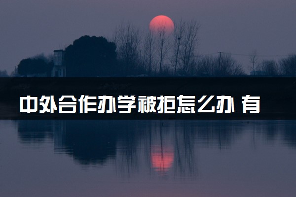 中外合作办学被拒怎么办 有什么后果
