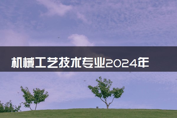 机械工艺技术专业2024年大学排名 最好的大学排行榜