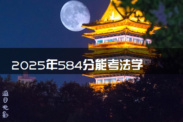 2025年584分能考法学专业吗 584分法学专业大学推荐