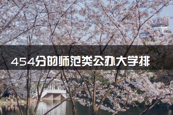 454分的师范类公办大学排行榜（2025考生参考)