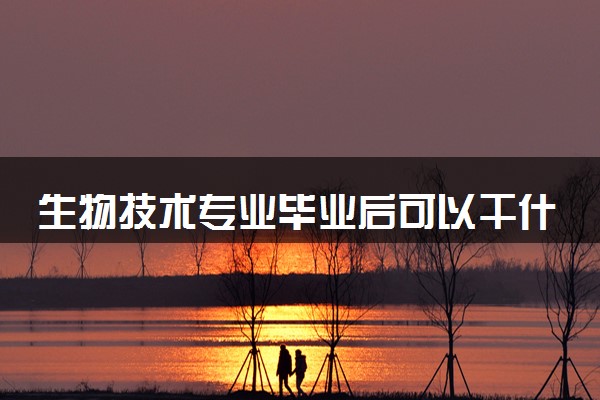 生物技术专业毕业后可以干什么 2025就业前景如何