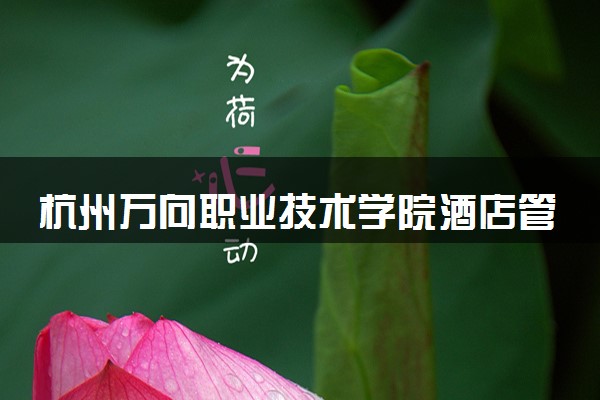 杭州万向职业技术学院酒店管理与数字化运营专业怎么样 录取分数线多少