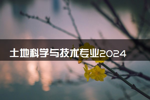 土地科学与技术专业2024年大学排名 最好的大学排行榜