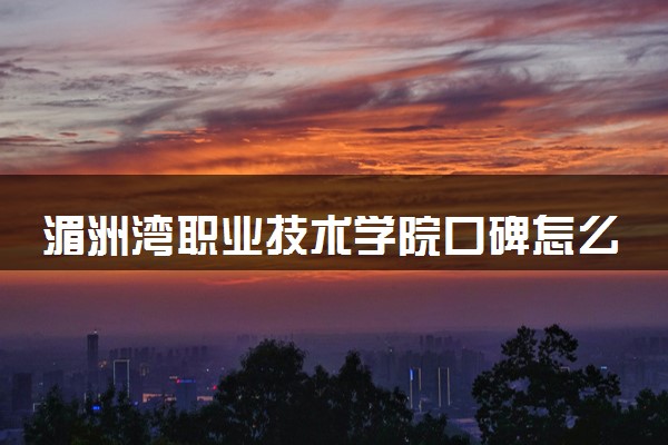 湄洲湾职业技术学院口碑怎么样 学校好不好