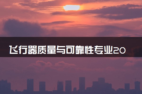 飞行器质量与可靠性专业2024年大学排名 最好的大学排行榜