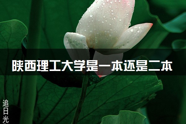 陕西理工大学是一本还是二本 算好大学吗
