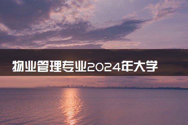 物业管理专业2024年大学排名 最好的大学排行榜