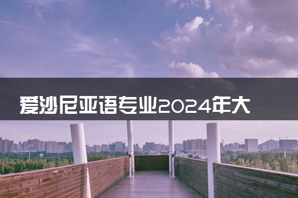 爱沙尼亚语专业2024年大学排名 最好的大学排行榜