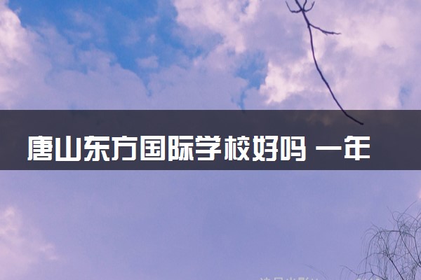 唐山东方国际学校好吗 一年学费多少