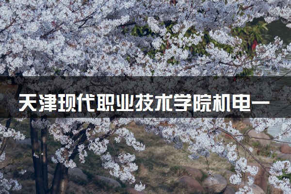 天津现代职业技术学院机电一体化技术专业怎么样 录取分数线多少