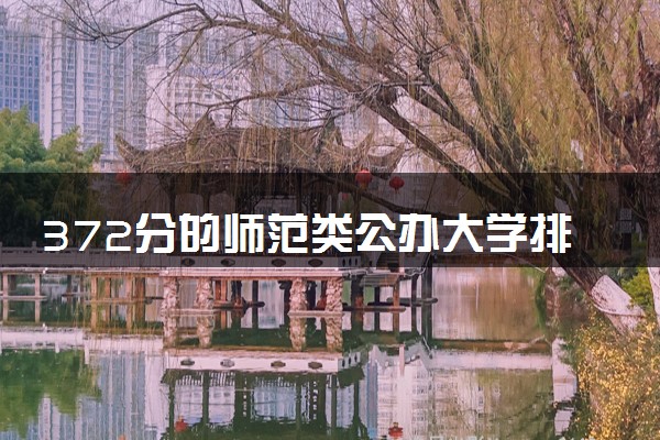 372分的师范类公办大学排行榜（2025考生参考)