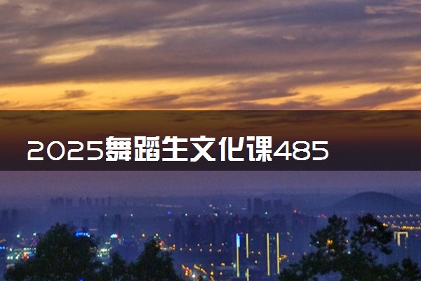 2025舞蹈生文化课485分能上许昌学院吗