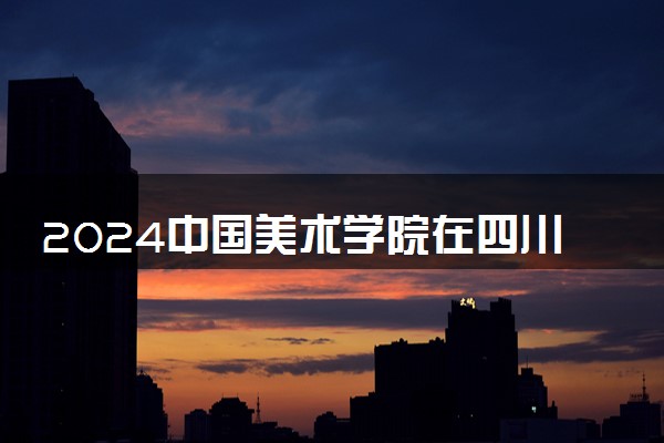 2024中国美术学院在四川录取分数线 各专业分数及位次