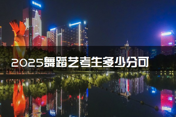2025舞蹈艺考生多少分可以报伊春职业学院