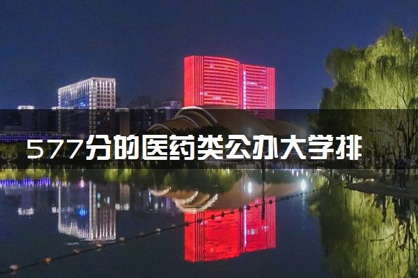 577分的医药类公办大学排行榜（2025考生参考)