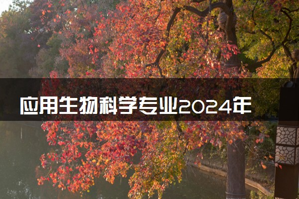 应用生物科学专业2024年大学排名 最好的大学排行榜