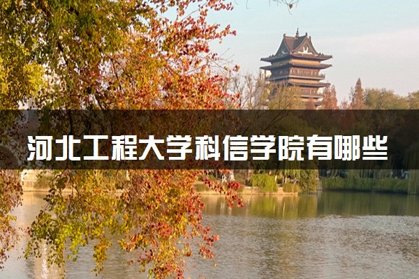 河北工程大学科信学院有哪些热门专业 推荐的王牌专业