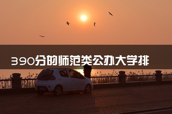 390分的师范类公办大学排行榜（2025考生参考)