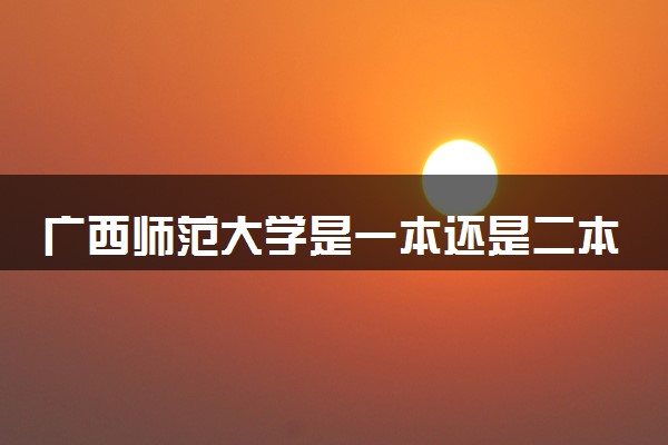 广西师范大学是一本还是二本 算好大学吗