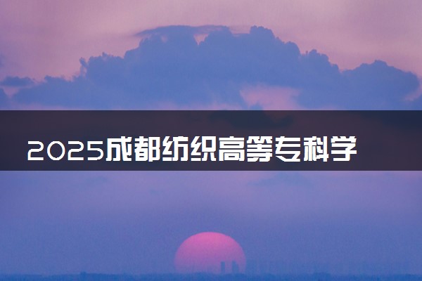 2025成都纺织高等专科学校王牌专业有哪些 最好的专业是什么