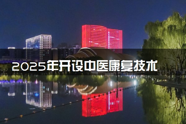 2025年开设中医康复技术专业大学排名及评级 高校排行榜
