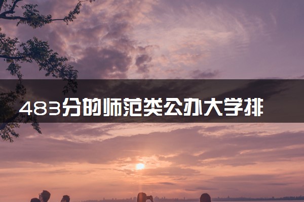 483分的师范类公办大学排行榜（2025考生参考)