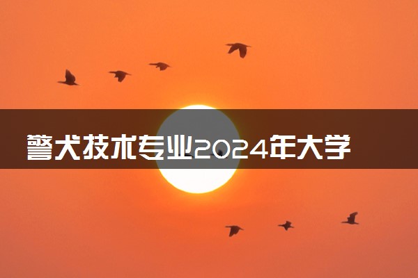 警犬技术专业2024年大学排名 最好的大学排行榜