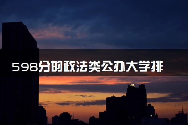 598分的政法类公办大学排行榜（2025考生参考)