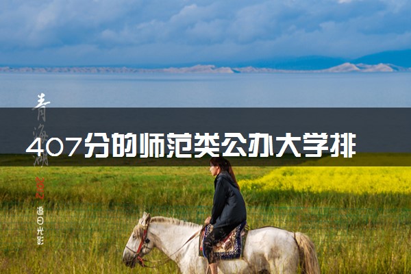 407分的师范类公办大学排行榜（2025考生参考)