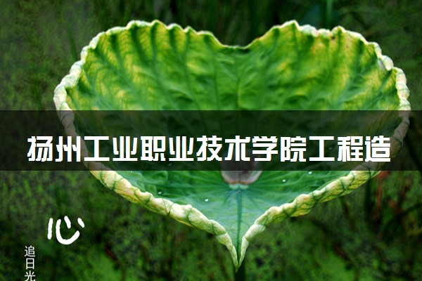 扬州工业职业技术学院工程造价专业怎么样 录取分数线多少