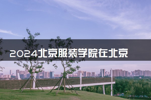 2024北京服装学院在北京录取分数线 各专业分数及位次