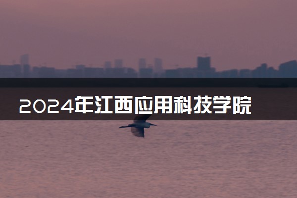 2024年江西应用科技学院热门专业全国排名 有哪些专业比较好