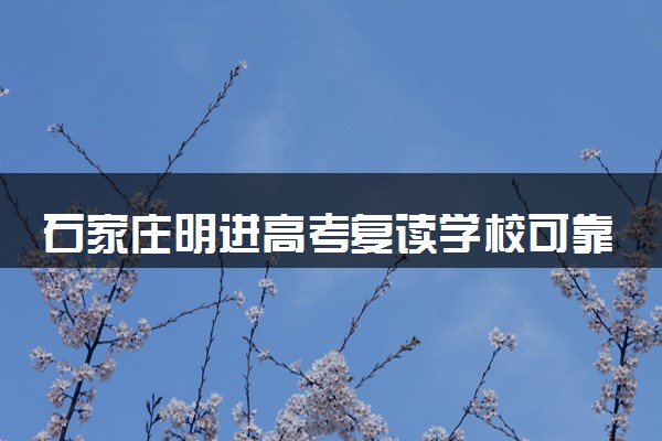 石家庄明进高考复读学校可靠吗 有什么特色