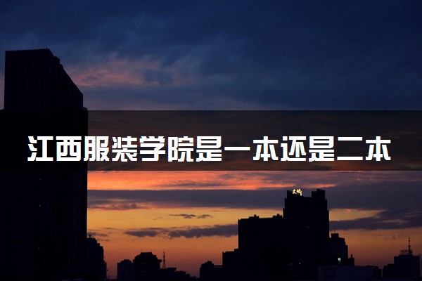 江西服装学院是一本还是二本 算好大学吗