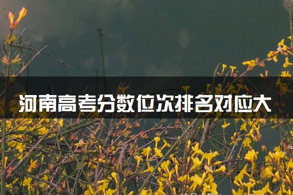 河南高考分数位次排名对应大学名单（2025年参考）