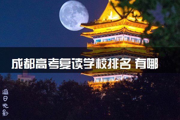 成都高考复读学校排名 有哪些复读学校