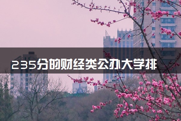 235分的财经类公办大学排行榜（2025考生参考)