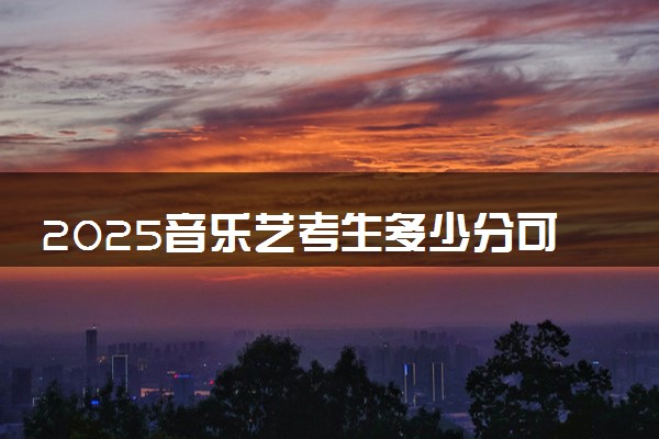 2025音乐艺考生多少分可以报杭州电子科技大学