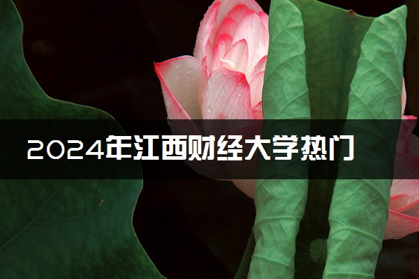 2024年江西财经大学热门专业全国排名 有哪些专业比较好