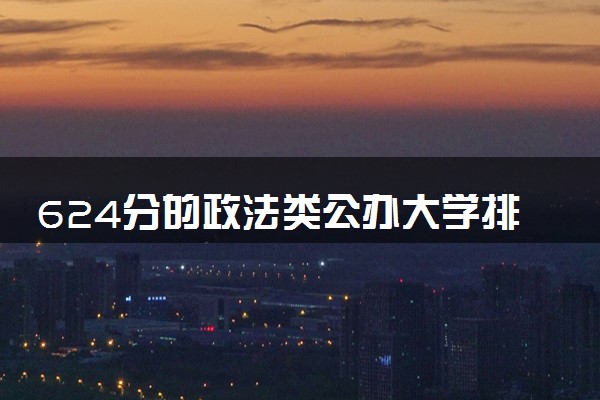 624分的政法类公办大学排行榜（2025考生参考)