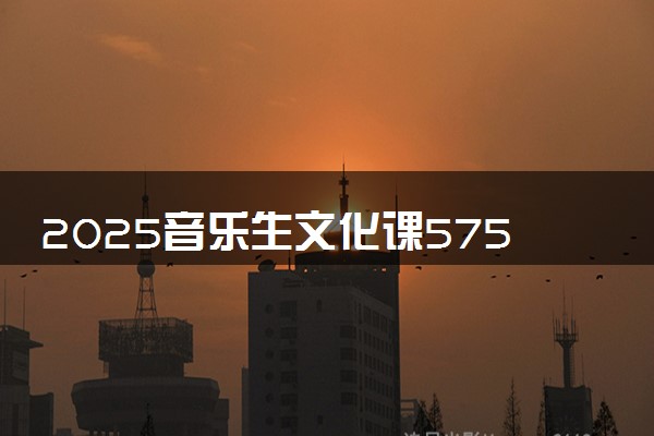 2025音乐生文化课575分能上云南大学吗