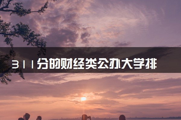 311分的财经类公办大学排行榜（2025考生参考)
