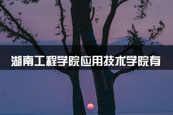 湖南工程学院应用技术学院有哪些热门专业 推荐的王牌专业