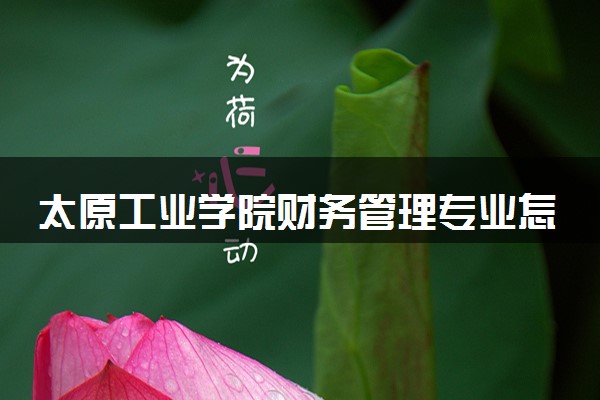 太原工业学院财务管理专业怎么样 录取分数线多少
