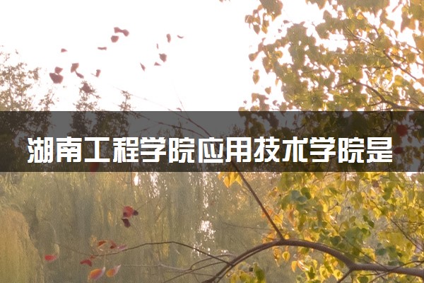 湖南工程学院应用技术学院是几本 是一本还是二本大学