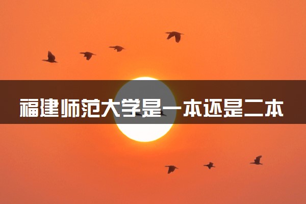 福建师范大学是一本还是二本 算好大学吗