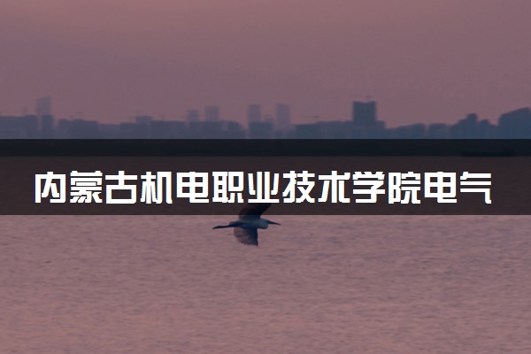 内蒙古机电职业技术学院电气自动化技术专业怎么样 录取分数线多少