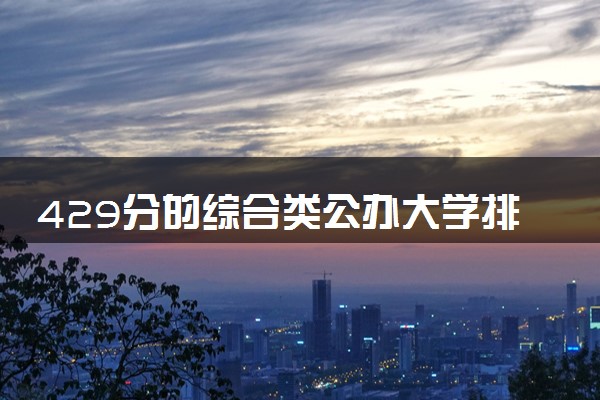 429分的综合类公办大学排行榜（2025考生参考)