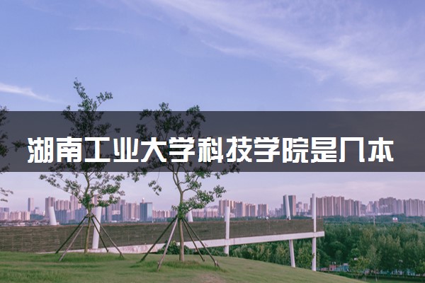湖南工业大学科技学院是几本 是一本还是二本大学